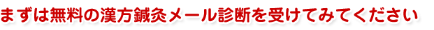 まずは無料の漢方鍼灸メール診断を受けてみてください