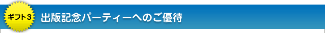ギフト3:出版記念パーティーへのご優待